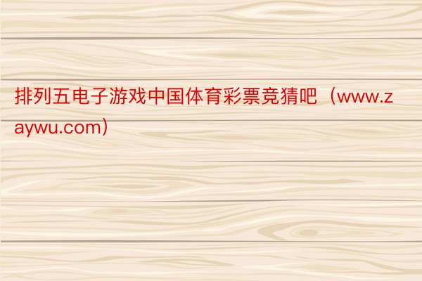 排列五电子游戏中国体育彩票竞猜吧（www.zaywu.com）