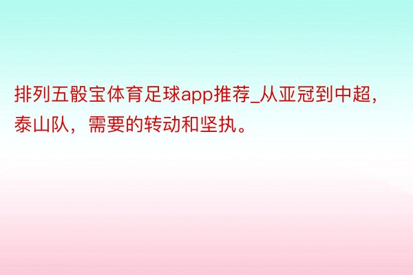 排列五骰宝体育足球app推荐_从亚冠到中超，泰山队，需要的转动和坚执。