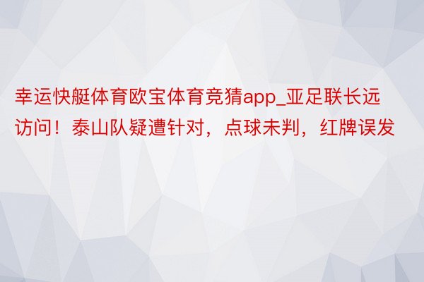 幸运快艇体育欧宝体育竞猜app_亚足联长远访问！泰山队疑遭针对，点球未判，红牌误发