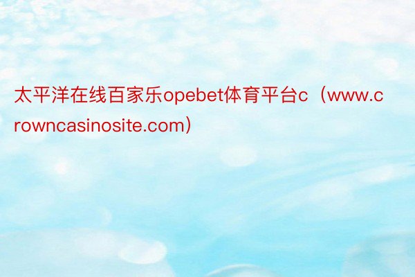 太平洋在线百家乐opebet体育平台c（www.crowncasinosite.com）