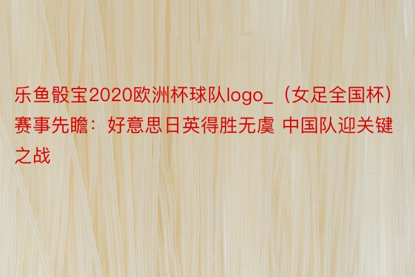 乐鱼骰宝2020欧洲杯球队logo_（女足全国杯）赛事先瞻：好意思日英得胜无虞 中国队迎关键之战