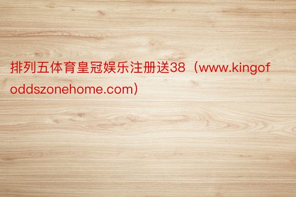 排列五体育皇冠娱乐注册送38（www.kingofoddszonehome.com）