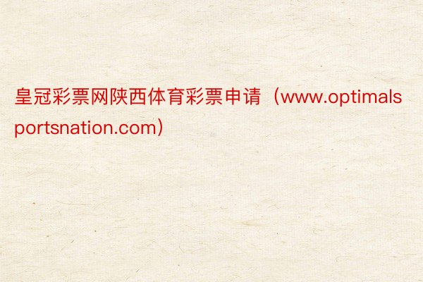 皇冠彩票网陕西体育彩票申请（www.optimalsportsnation.com）