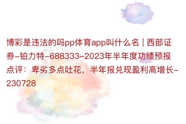 博彩是违法的吗pp体育app叫什么名 | 西部证券-铂力特-688333-2023年半年度功绩预报点评：卑劣多点吐花，半年报兑现盈利高增长-230728