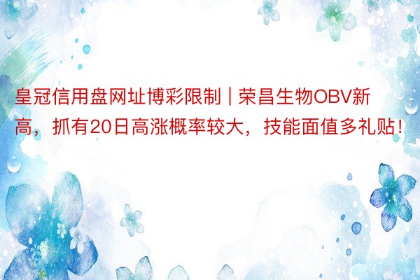 皇冠信用盘网址博彩限制 | 荣昌生物OBV新高，抓有20日高涨概率较大，技能面值多礼贴！