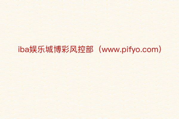 iba娱乐城博彩风控部（www.pifyo.com）