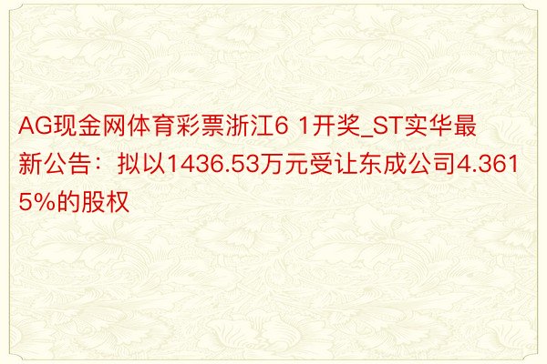 AG现金网体育彩票浙江6 1开奖_ST实华最新公告：拟以1436.53万元受让东成公司4.3615%的股权