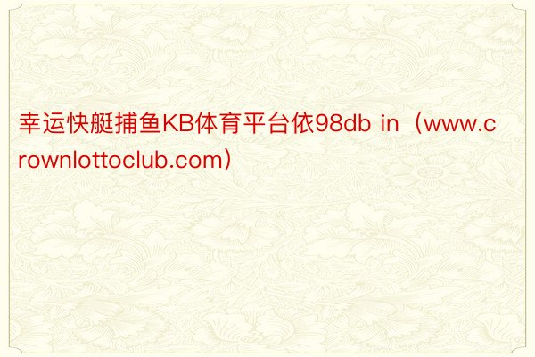 幸运快艇捕鱼KB体育平台依98db in（www.crownlottoclub.com）