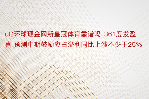 uG环球现金网新皇冠体育靠谱吗_361度发盈喜 预测中期鼓励应占溢利同比上涨不少于25%