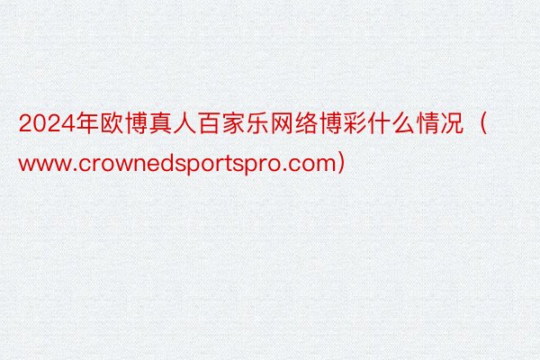 2024年欧博真人百家乐网络博彩什么情况（www.crownedsportspro.com）