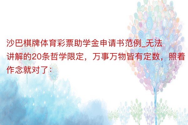 沙巴棋牌体育彩票助学金申请书范例_无法讲解的20条哲学限定,万事万物皆有定数,照着作念就对了: