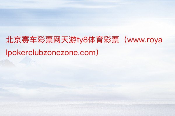 北京赛车彩票网天游ty8体育彩票（www.royalpokerclubzonezone.com）