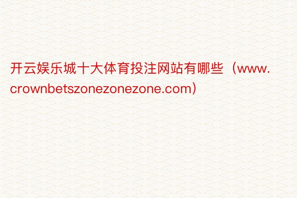 开云娱乐城十大体育投注网站有哪些（www.crownbetszonezonezone.com）