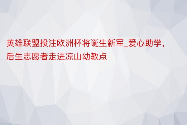 英雄联盟投注欧洲杯将诞生新军_爱心助学，后生志愿者走进凉山幼教点
