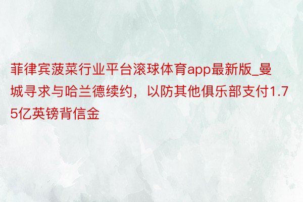 菲律宾菠菜行业平台滚球体育app最新版_曼城寻求与哈兰德续约，以防其他俱乐部支付1.75亿英镑背信金