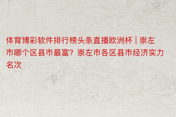 体育博彩软件排行榜头条直播欧洲杯 | 崇左市哪个区县市最富？崇左市各区县市经济实力名次