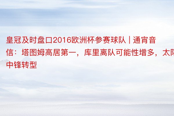 皇冠及时盘口2016欧洲杯参赛球队 | 通宵音信：塔图姆高居第一，库里离队可能性增多，太阳中锋转型