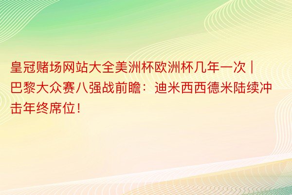 皇冠赌场网站大全美洲杯欧洲杯几年一次 | 巴黎大众赛八强战前瞻：迪米西西德米陆续冲击年终席位！