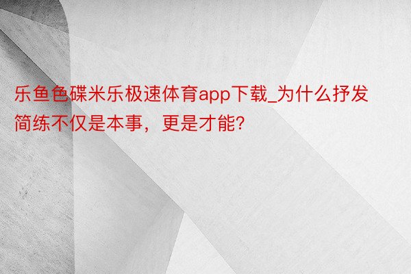 乐鱼色碟米乐极速体育app下载_为什么抒发简练不仅是本事，更是才能？