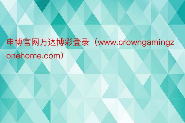 申博官网万达博彩登录（www.crowngamingzonehome.com）
