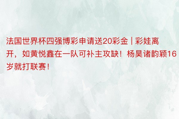 法国世界杯四强博彩申请送20彩金 | 彩娃离开，如黄悦鑫在一队可补主攻缺！杨昊诸韵颖16岁就打联赛！
