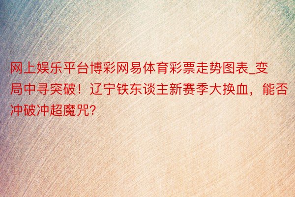 网上娱乐平台博彩网易体育彩票走势图表_变局中寻突破！辽宁铁东谈主新赛季大换血，能否冲破冲超魔咒？