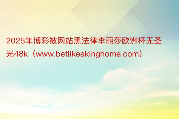 2025年博彩被网站黑法律李丽莎欧洲杯无圣光48k（www.betlikeakinghome.com）