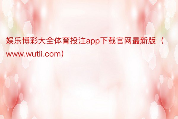 娱乐博彩大全体育投注app下载官网最新版（www.wutli.com）