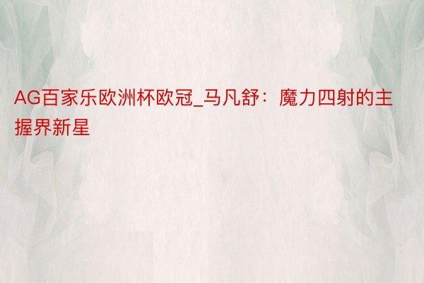 AG百家乐欧洲杯欧冠_马凡舒：魔力四射的主握界新星