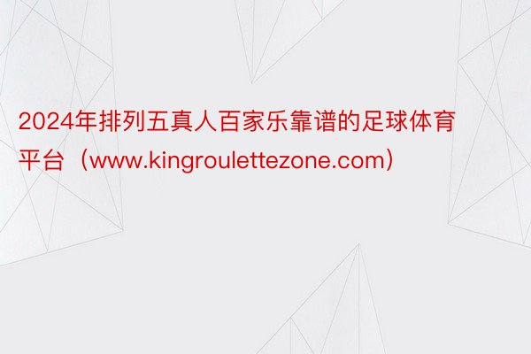 2024年排列五真人百家乐靠谱的足球体育平台（www.kingroulettezone.com）