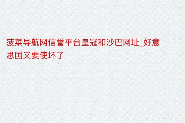 菠菜导航网信誉平台皇冠和沙巴网址_好意思国又要使坏了
